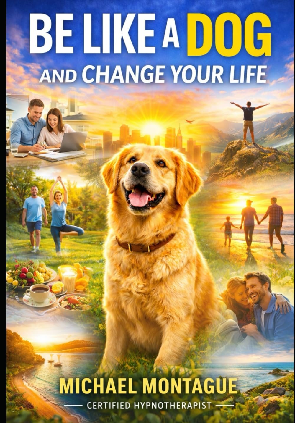 Be Like a Dog: And Change Your Life by Michael Montague